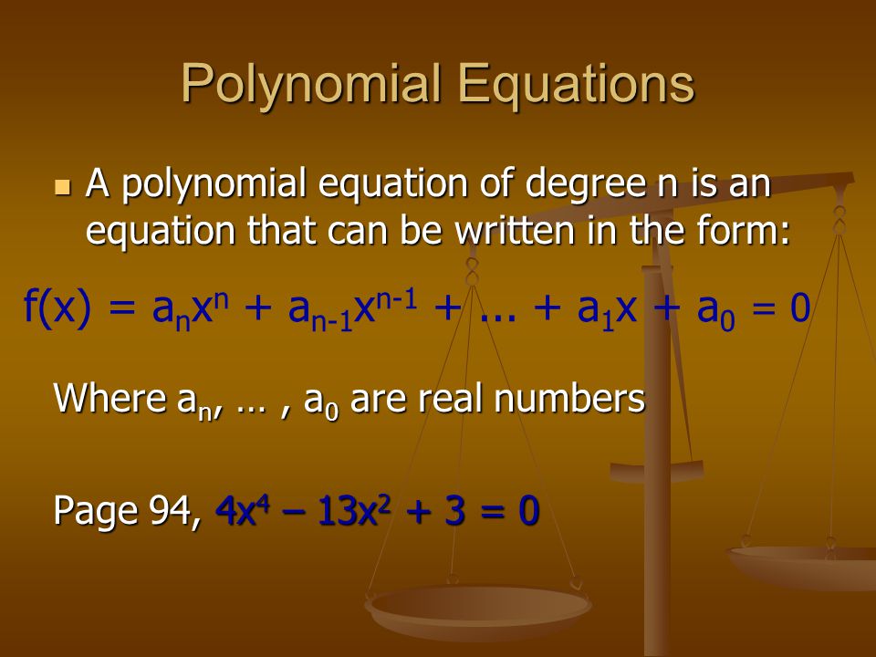 Polynomial Equations A polynomial equation of degree n is an equation that can be written in the form: A polynomial equation of degree n is an equation that can be written in the form: Where a n, …, a 0 are real numbers Page 94, 4x 4 – 13x = 0 f(x) = a n x n + a n-1 x n