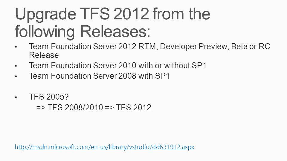 Upgrade TFS 2012 from the following Releases:   Team Foundation Server 2012 RTM, Developer Preview, Beta or RC Release Team Foundation Server 2010 with or without SP1 Team Foundation Server 2008 with SP1 TFS 2005.