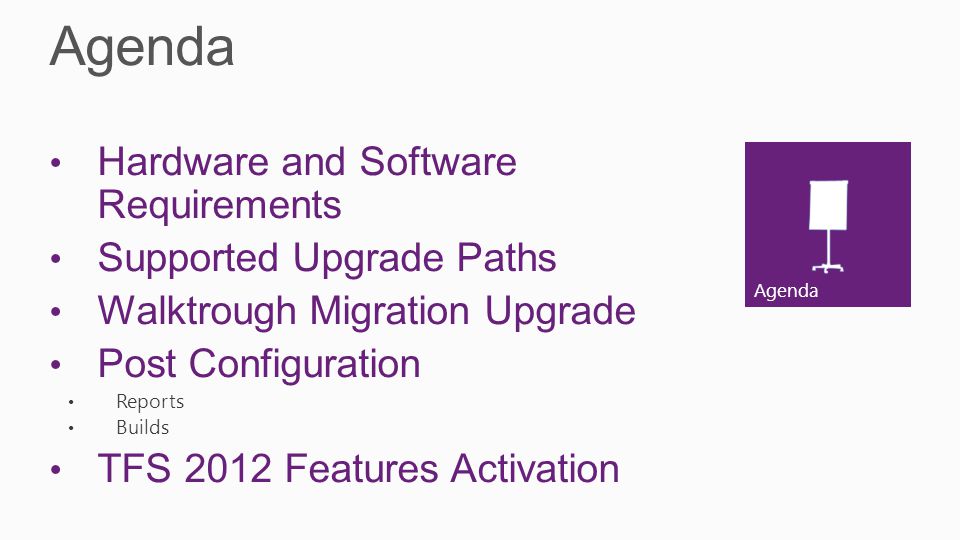 Agenda Hardware and Software Requirements Supported Upgrade Paths Walktrough Migration Upgrade Post Configuration Reports Builds TFS 2012 Features Activation