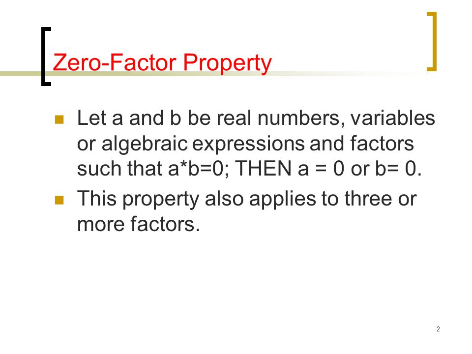 2 Zero-Factor Property Let a and b be real numbers, variables or algebraic expressions and factors such that a*b=0; THEN a = 0 or b= 0.