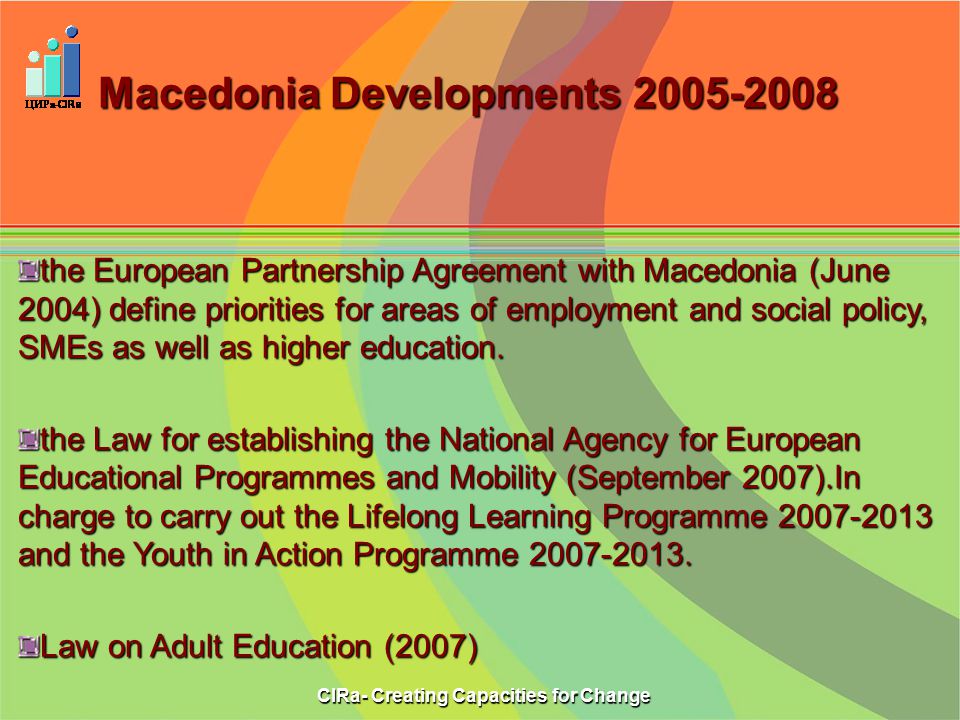 Macedonia Developments the European Partnership Agreement with Macedonia (June 2004) define priorities for areas of employment and social policy, SMEs as well as higher education.