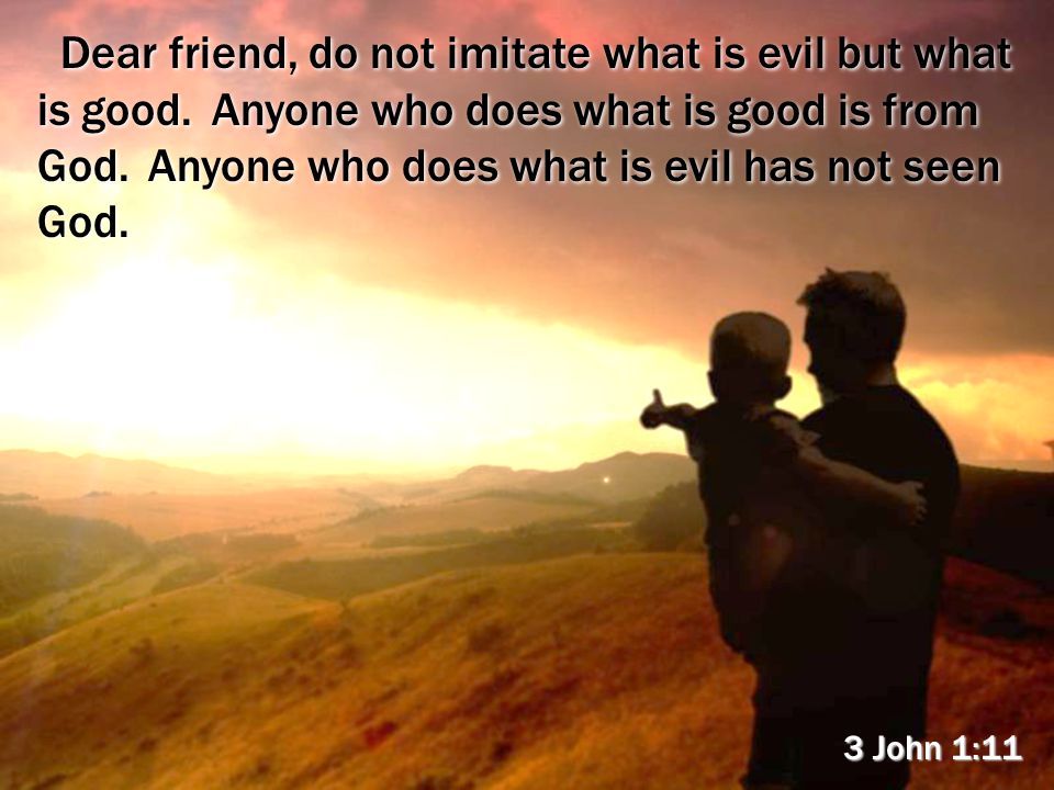 Dear friend, do not imitate what is evil but what is good.