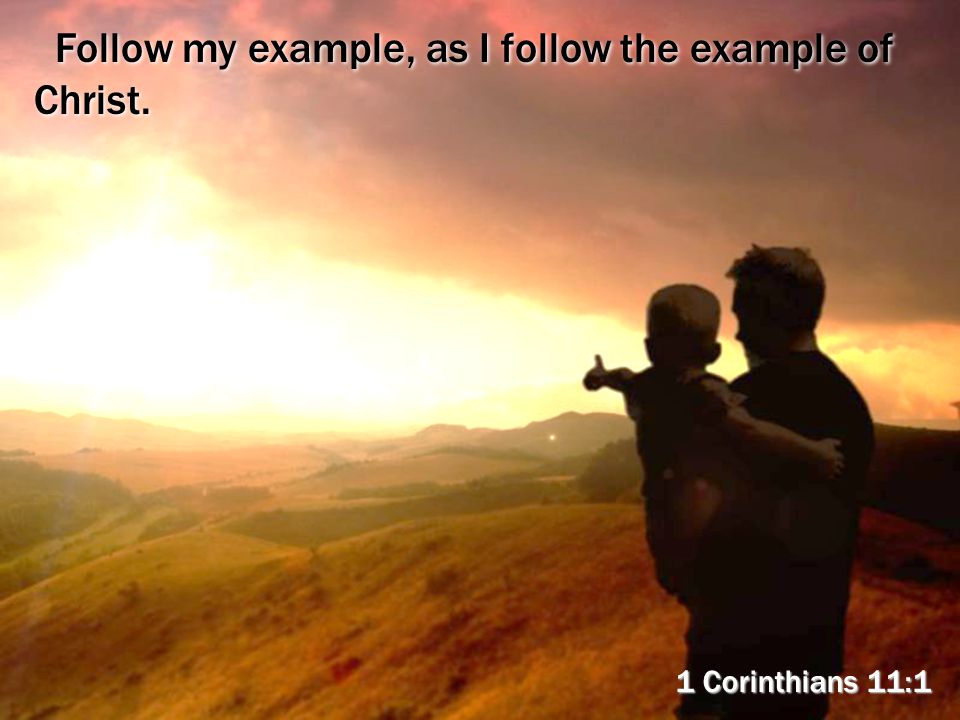 Follow my example, as I follow the example of Christ.