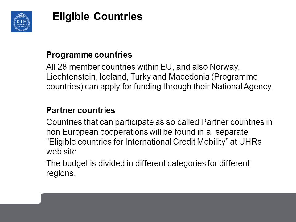 Eligible Countries Programme countries All 28 member countries within EU, and also Norway, Liechtenstein, Iceland, Turky and Macedonia (Programme countries) can apply for funding through their National Agency.