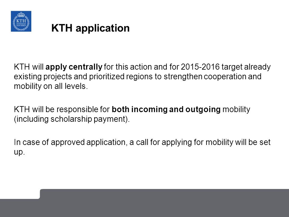 KTH application KTH will apply centrally for this action and for target already existing projects and prioritized regions to strengthen cooperation and mobility on all levels.