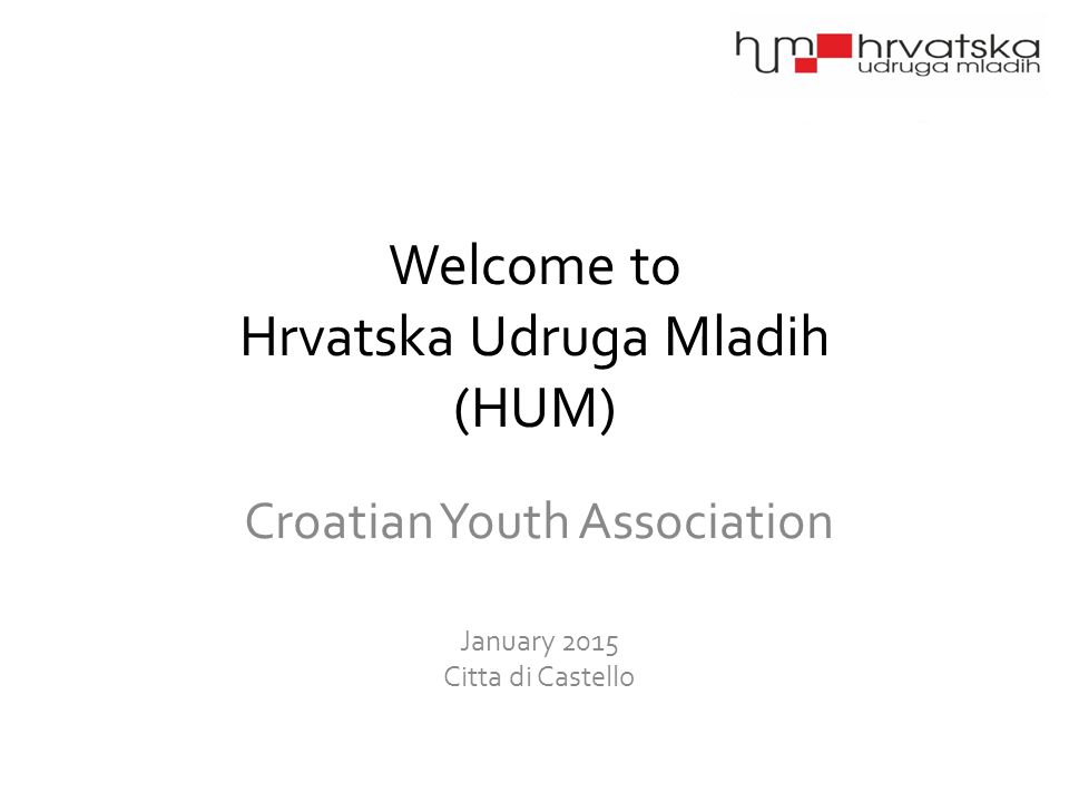 Welcome to Hrvatska Udruga Mladih (HUM) Croatian Youth Association January 2015 Citta di Castello