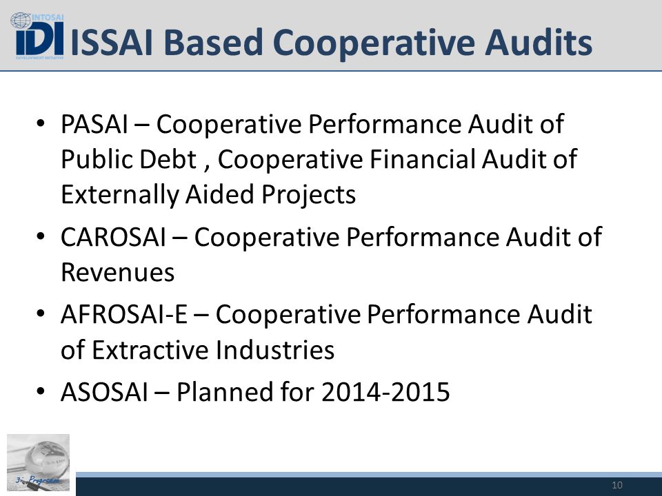 3i Programme ISSAI Based Cooperative Audits PASAI – Cooperative Performance Audit of Public Debt, Cooperative Financial Audit of Externally Aided Projects CAROSAI – Cooperative Performance Audit of Revenues AFROSAI-E – Cooperative Performance Audit of Extractive Industries ASOSAI – Planned for