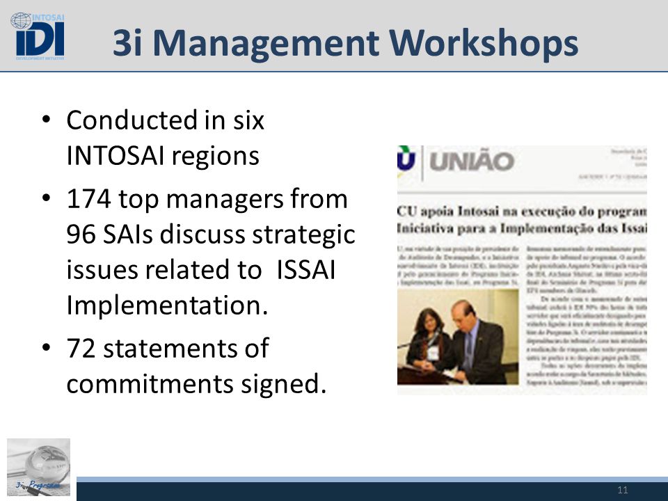 3i Programme 3i Management Workshops Conducted in six INTOSAI regions 174 top managers from 96 SAIs discuss strategic issues related to ISSAI Implementation.