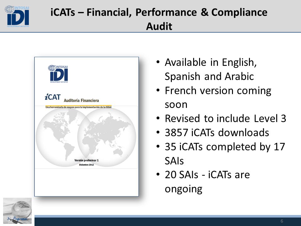 3i Programme iCATs – Financial, Performance & Compliance Audit 6 Available in English, Spanish and Arabic French version coming soon Revised to include Level iCATs downloads 35 iCATs completed by 17 SAIs 20 SAIs - iCATs are ongoing