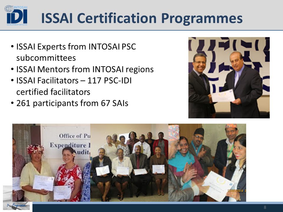 3i Programme ISSAI Certification Programmes 8 ISSAI Experts from INTOSAI PSC subcommittees ISSAI Mentors from INTOSAI regions ISSAI Facilitators – 117 PSC-IDI certified facilitators 261 participants from 67 SAIs