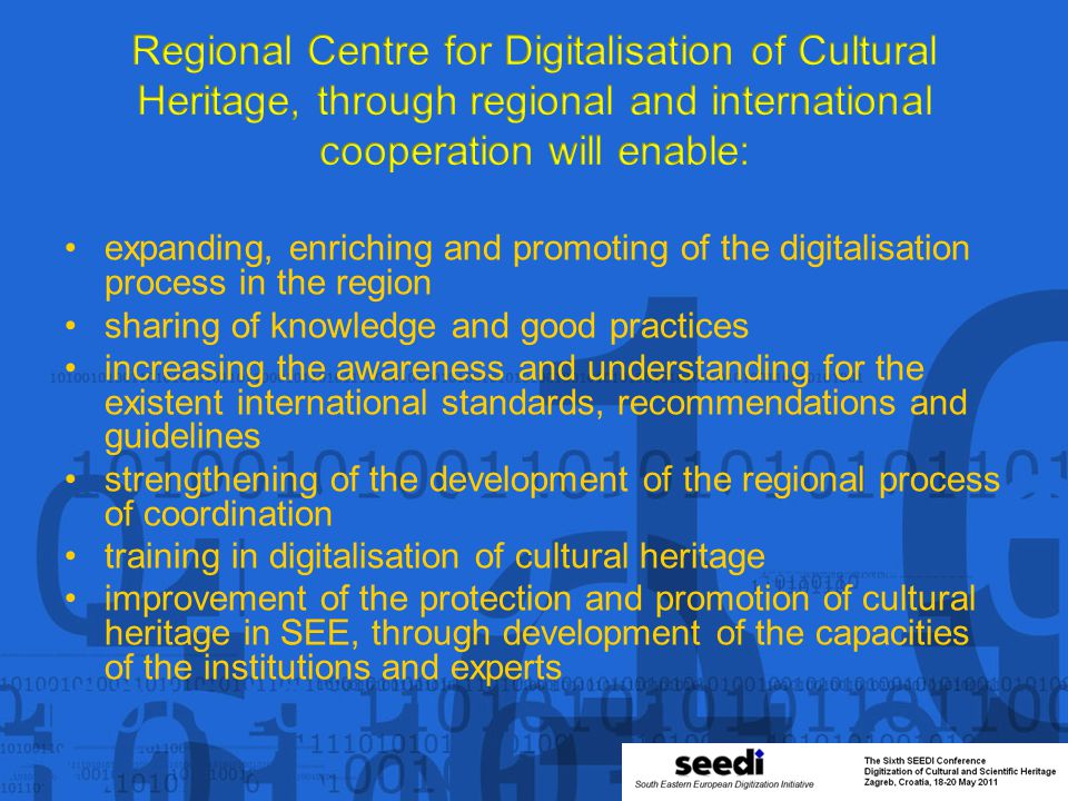 expanding, enriching and promoting of the digitalisation process in the region sharing of knowledge and good practices increasing the awareness and understanding for the existent international standards, recommendations and guidelines strengthening of the development of the regional process of coordination training in digitalisation of cultural heritage improvement of the protection and promotion of cultural heritage in SEE, through development of the capacities of the institutions and experts