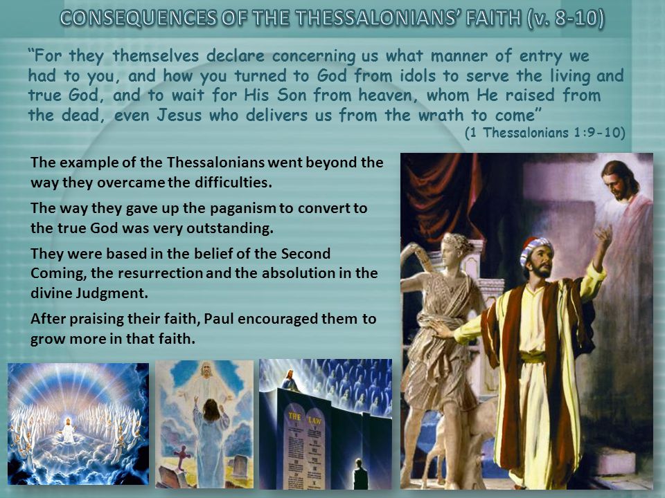 For they themselves declare concerning us what manner of entry we had to you, and how you turned to God from idols to serve the living and true God, and to wait for His Son from heaven, whom He raised from the dead, even Jesus who delivers us from the wrath to come (1 Thessalonians 1:9-10) The example of the Thessalonians went beyond the way they overcame the difficulties.