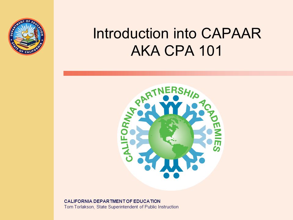 CALIFORNIA DEPARTMENT OF EDUCATION Tom Torlakson, State Superintendent of Public Instruction Introduction into CAPAAR AKA CPA 101