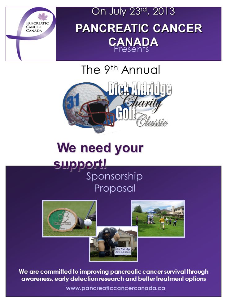 Sponsorship Proposal   We are committed to improving pancreatic cancer survival through awareness, early detection research and better treatment options On July 23 rd, 2013 PANCREATIC CANCER CANADA Presents We need your support.