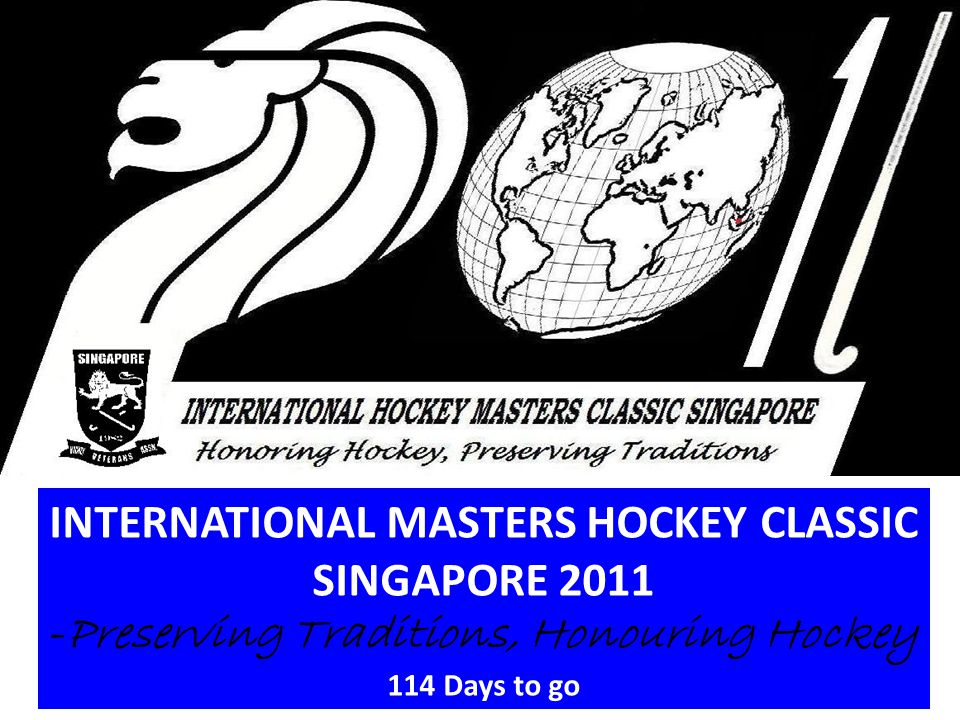 INTERNATIONAL MASTERS HOCKEY CLASSIC SINGAPORE Preserving Traditions, Honouring Hockey 114 Days to go