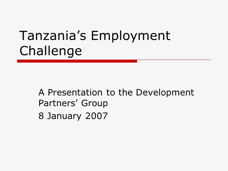 Tanzania’s Employment Challenge A Presentation to the Development Partners’ Group 8 January 2007