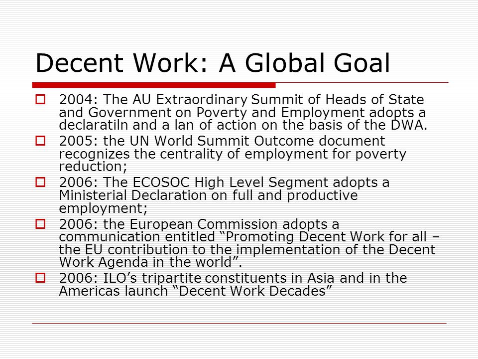 Decent Work: A Global Goal  2004: The AU Extraordinary Summit of Heads of State and Government on Poverty and Employment adopts a declaratiln and a lan of action on the basis of the DWA.