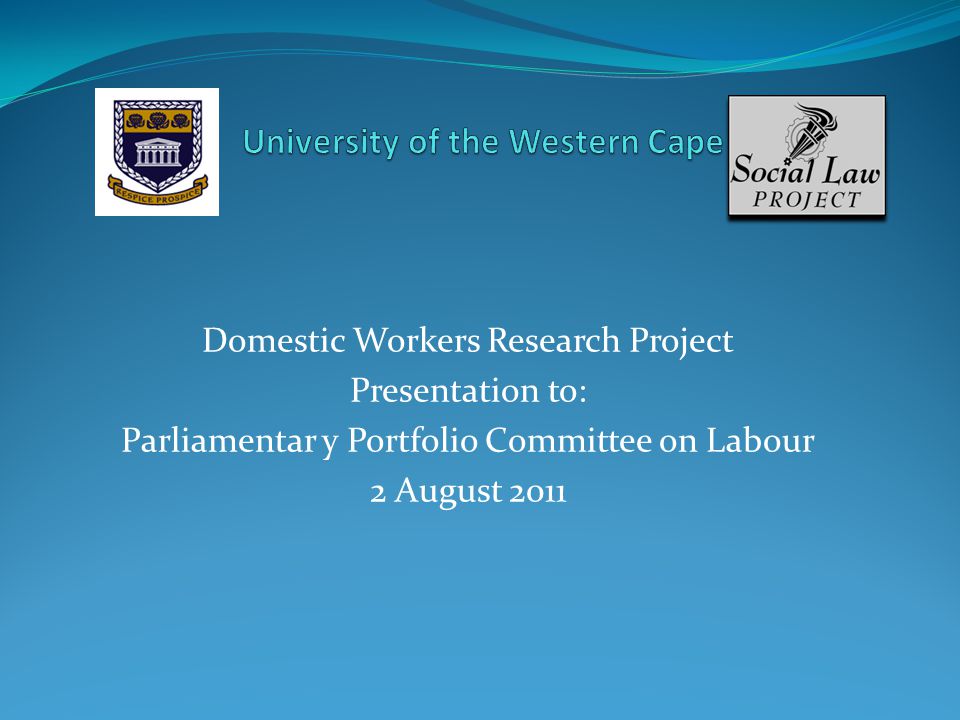 Domestic Workers Research Project Presentation to: Parliamentar y Portfolio Committee on Labour 2 August 2011