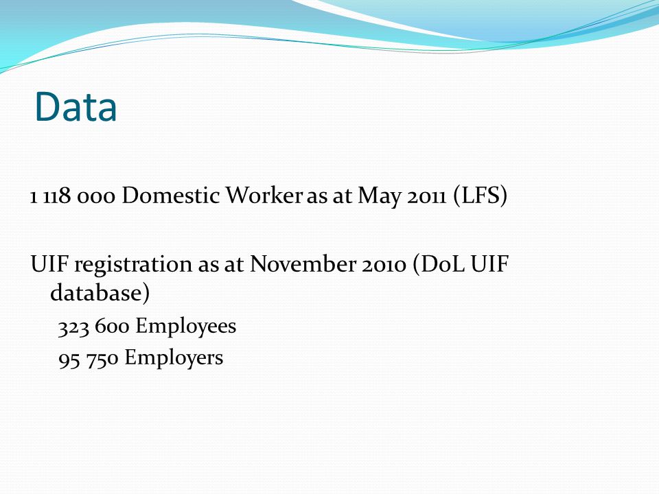 Data Domestic Worker as at May 2011 (LFS) UIF registration as at November 2010 (DoL UIF database) Employees Employers