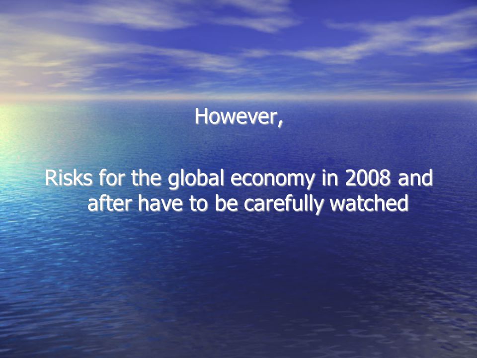 However, Risks for the global economy in 2008 and after have to be carefully watched