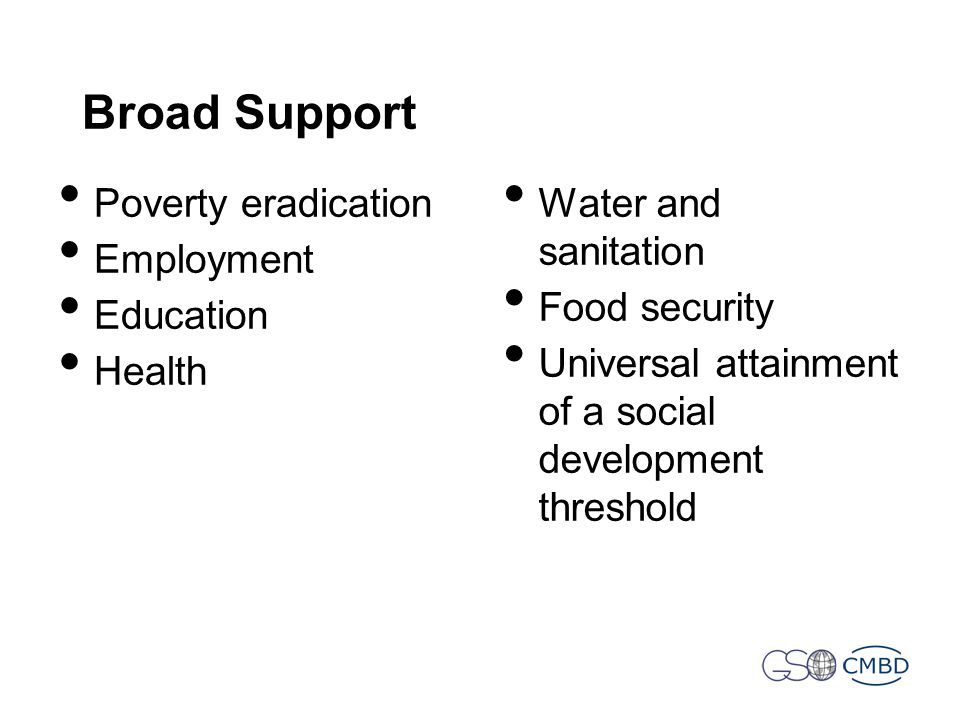 Broad Support Poverty eradication Employment Education Health Water and sanitation Food security Universal attainment of a social development threshold