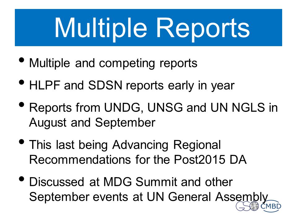 Multiple Reports Multiple and competing reports HLPF and SDSN reports early in year Reports from UNDG, UNSG and UN NGLS in August and September This last being Advancing Regional Recommendations for the Post2015 DA Discussed at MDG Summit and other September events at UN General Assembly