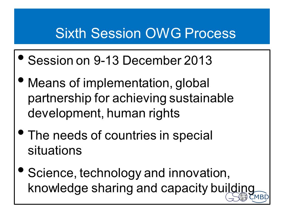 Sixth Session OWG Process Session on 9-13 December 2013 Means of implementation, global partnership for achieving sustainable development, human rights The needs of countries in special situations Science, technology and innovation, knowledge sharing and capacity building