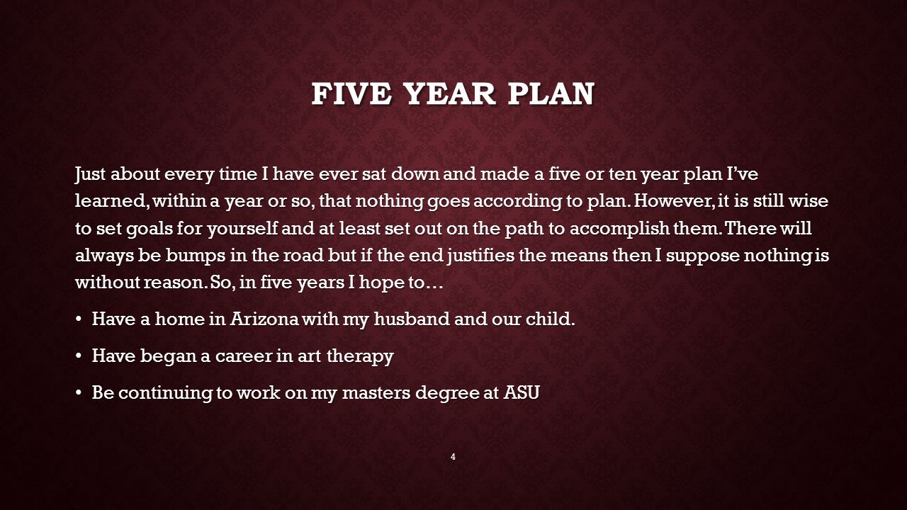 FIVE YEAR PLAN Just about every time I have ever sat down and made a five or ten year plan I’ve learned, within a year or so, that nothing goes according to plan.