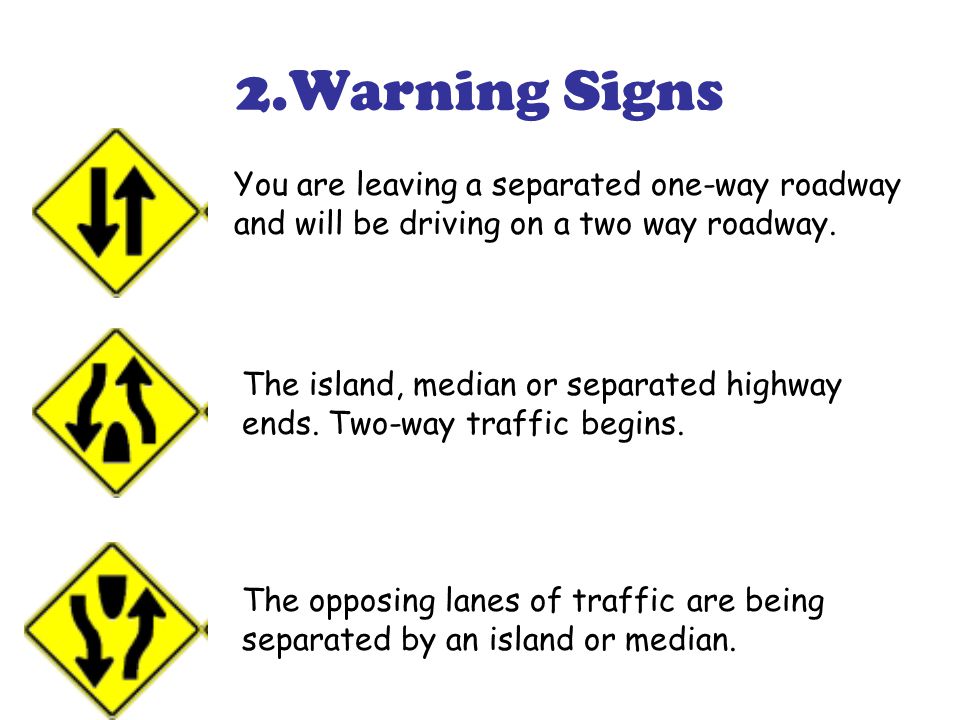 2.Warning Signs You are leaving a separated one-way roadway and will be driving on a two way roadway.