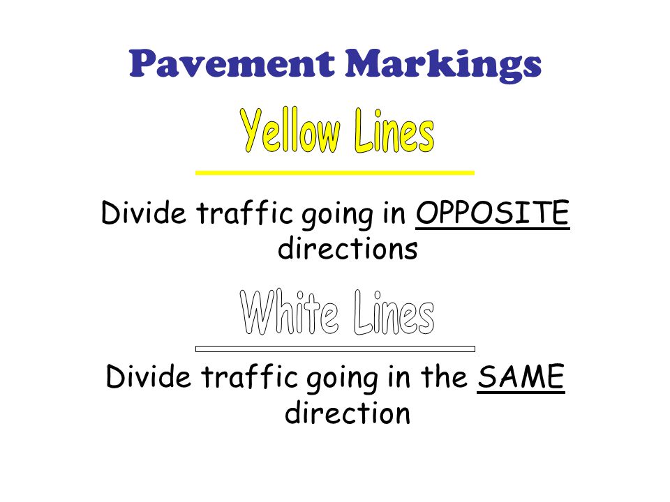 Pavement Markings Divide traffic going in OPPOSITE directions Divide traffic going in the SAME direction