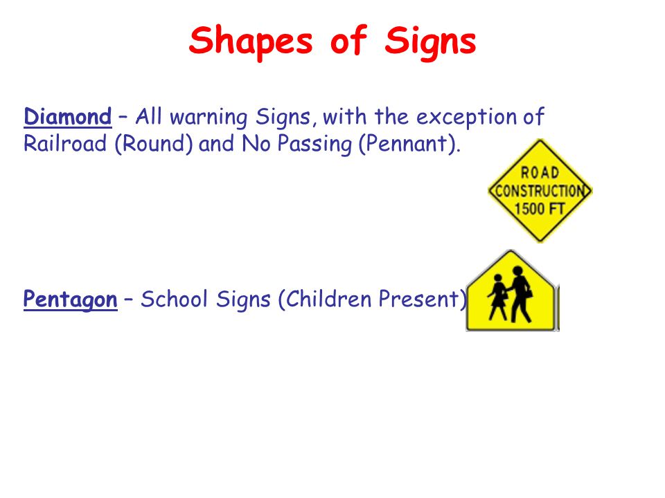 Shapes of Signs Diamond – All warning Signs, with the exception of Railroad (Round) and No Passing (Pennant).