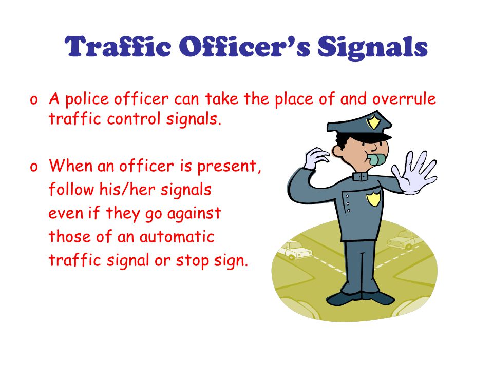 Traffic Officer’s Signals oA police officer can take the place of and overrule traffic control signals.