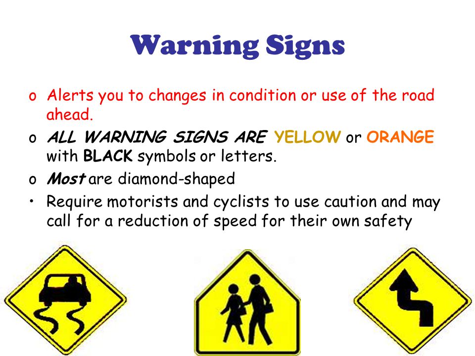 Warning Signs oAlerts you to changes in condition or use of the road ahead.