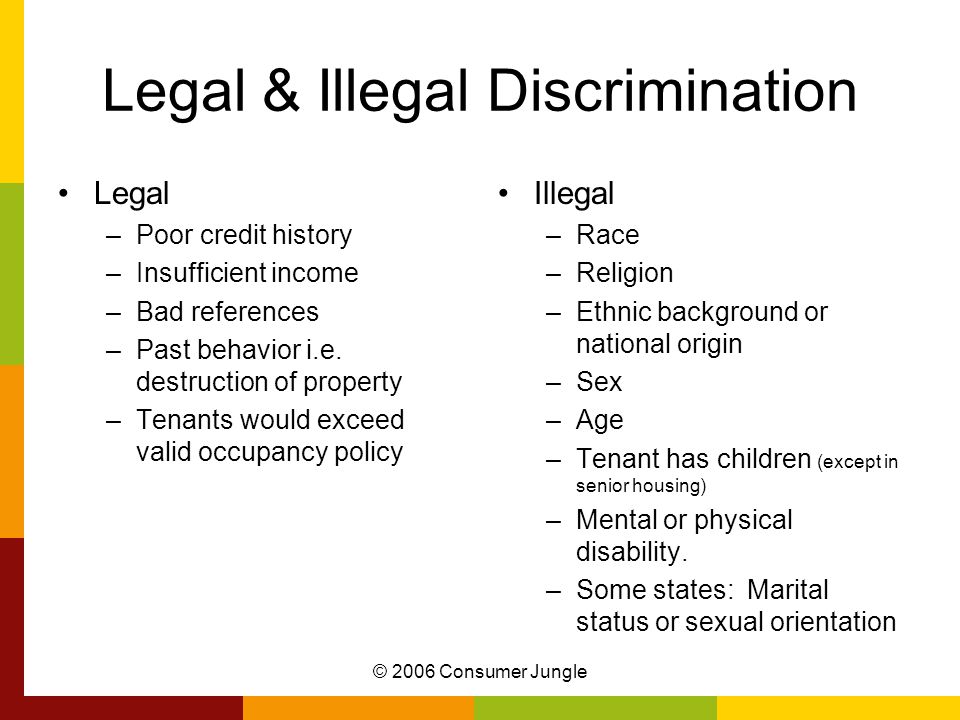 © 2006 Consumer Jungle Legal & Illegal Discrimination Legal –Poor credit history –Insufficient income –Bad references –Past behavior i.e.