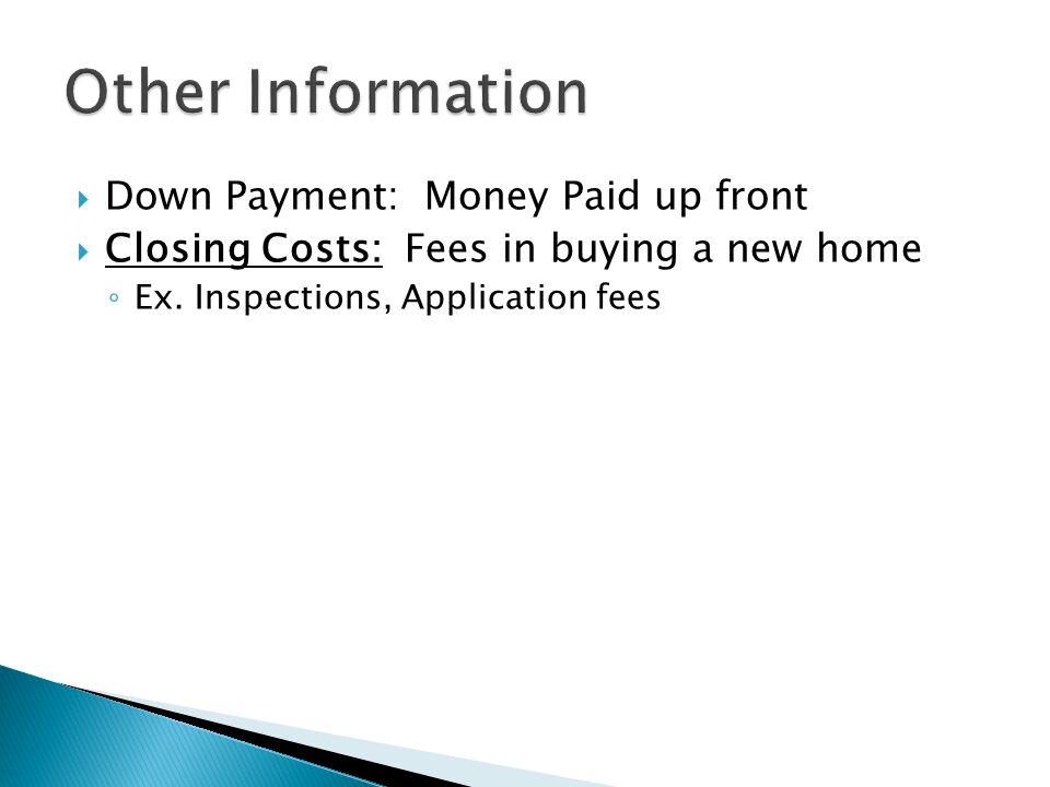  Down Payment: Money Paid up front  Closing Costs: Fees in buying a new home ◦ Ex.