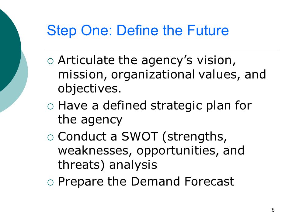 8 Step One: Define the Future  Articulate the agency’s vision, mission, organizational values, and objectives.