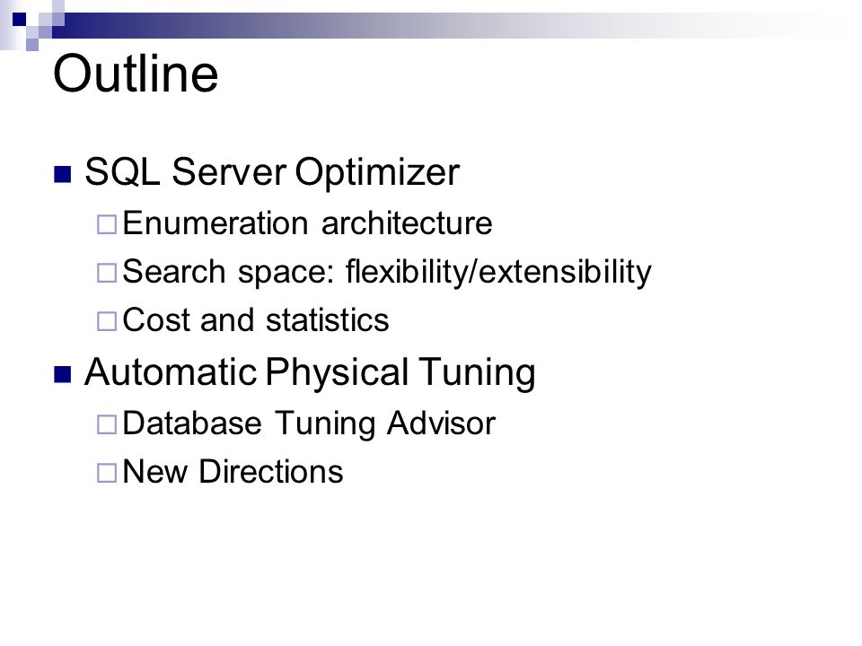 Outline SQL Server Optimizer  Enumeration architecture  Search space: flexibility/extensibility  Cost and statistics Automatic Physical Tuning  Database Tuning Advisor  New Directions