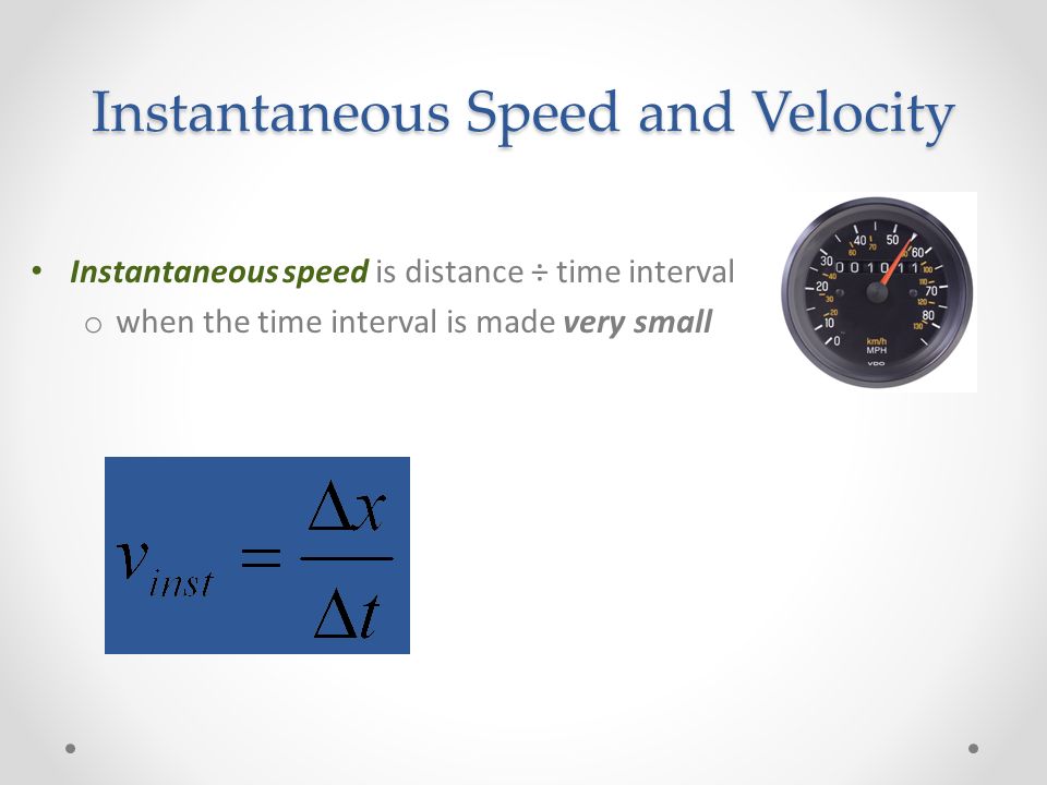 Instantaneous Speed and Velocity Instantaneous speed is distance ÷ time interval o when the time interval is made very small