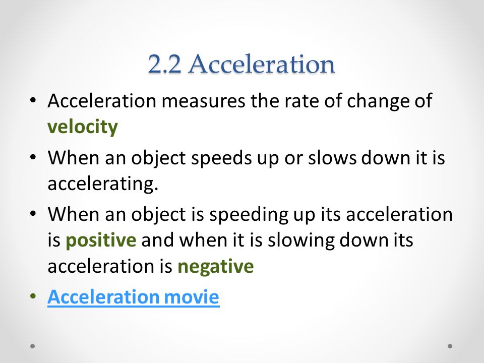 2.2 Acceleration Acceleration measures the rate of change of velocity When an object speeds up or slows down it is accelerating.