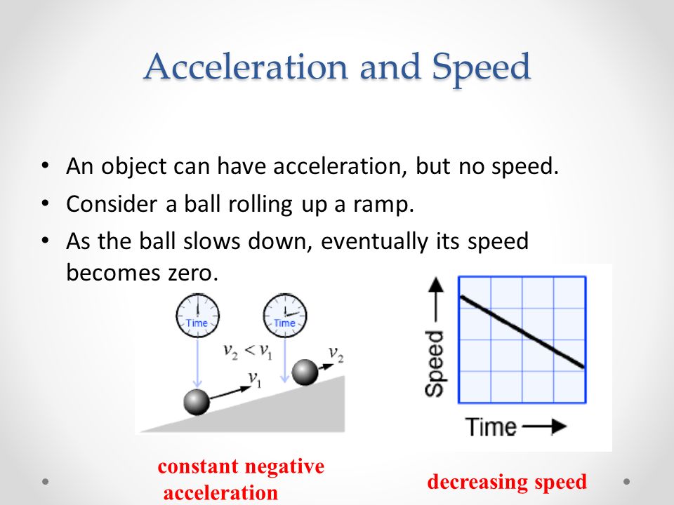 Acceleration and Speed An object can have acceleration, but no speed.