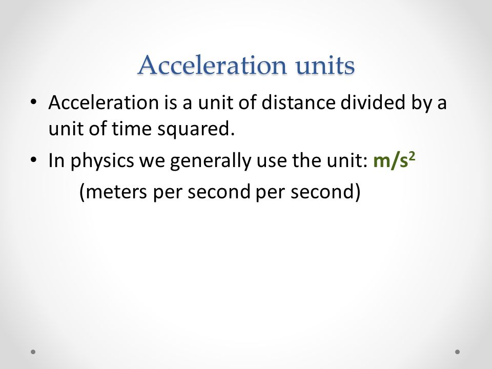 Acceleration units Acceleration is a unit of distance divided by a unit of time squared.