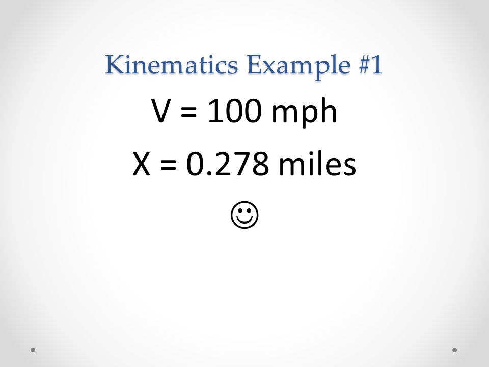 Kinematics Example #1 V = 100 mph X = miles