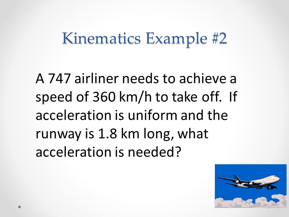 Kinematics Example #2 A 747 airliner needs to achieve a speed of 360 km/h to take off.
