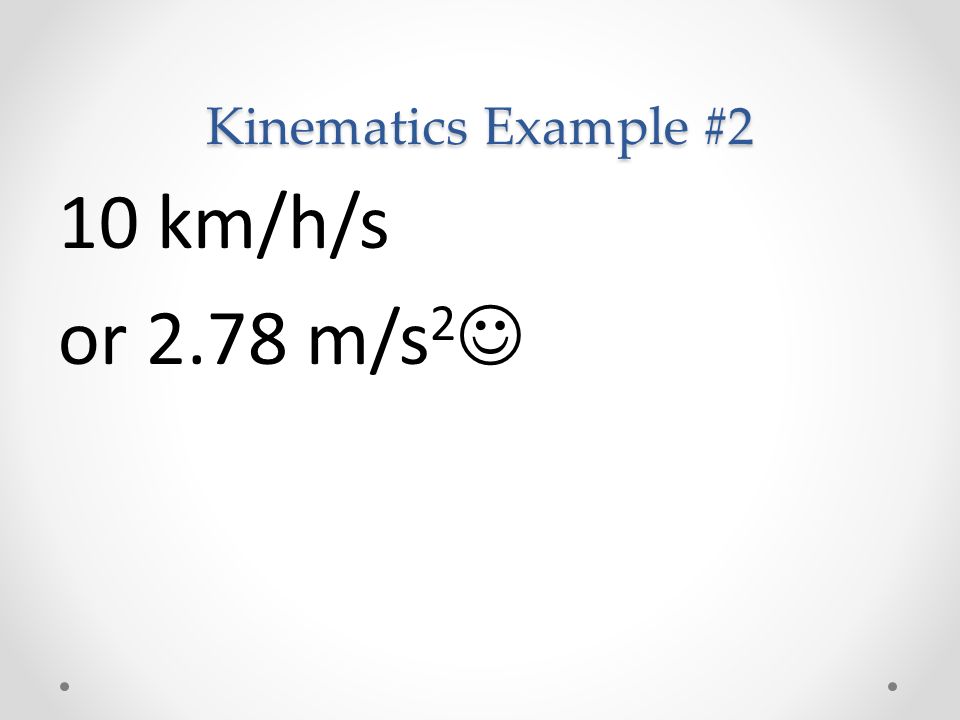 Kinematics Example #2 10 km/h/s or 2.78 m/s 2