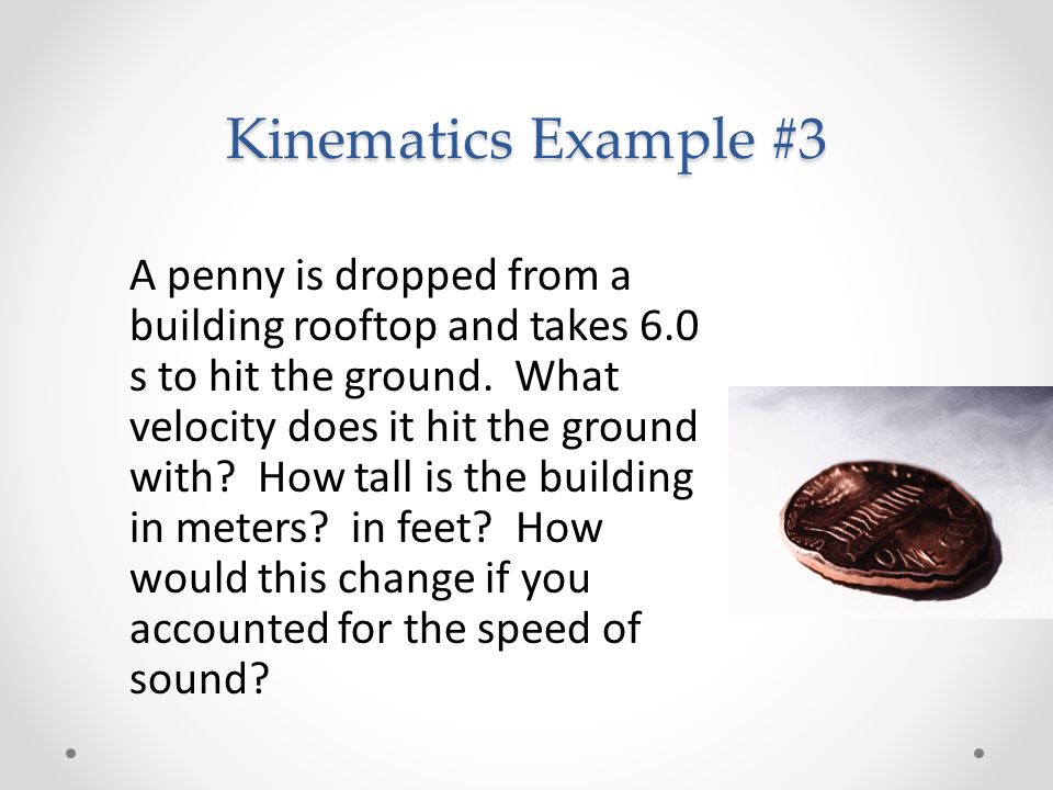Kinematics Example #3 A penny is dropped from a building rooftop and takes 6.0 s to hit the ground.