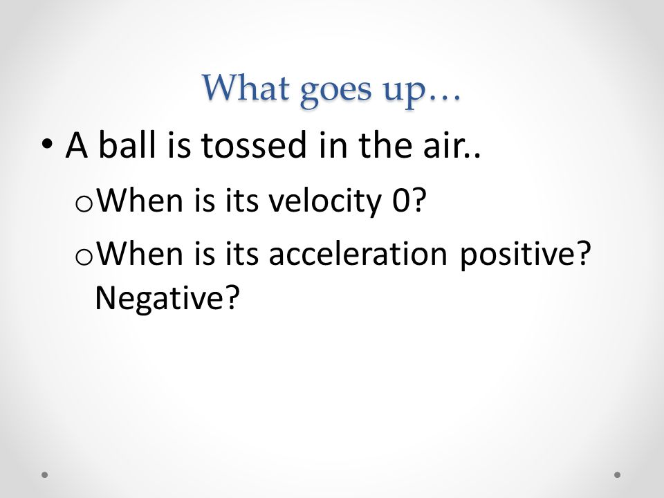 What goes up… A ball is tossed in the air.. o When is its velocity 0.