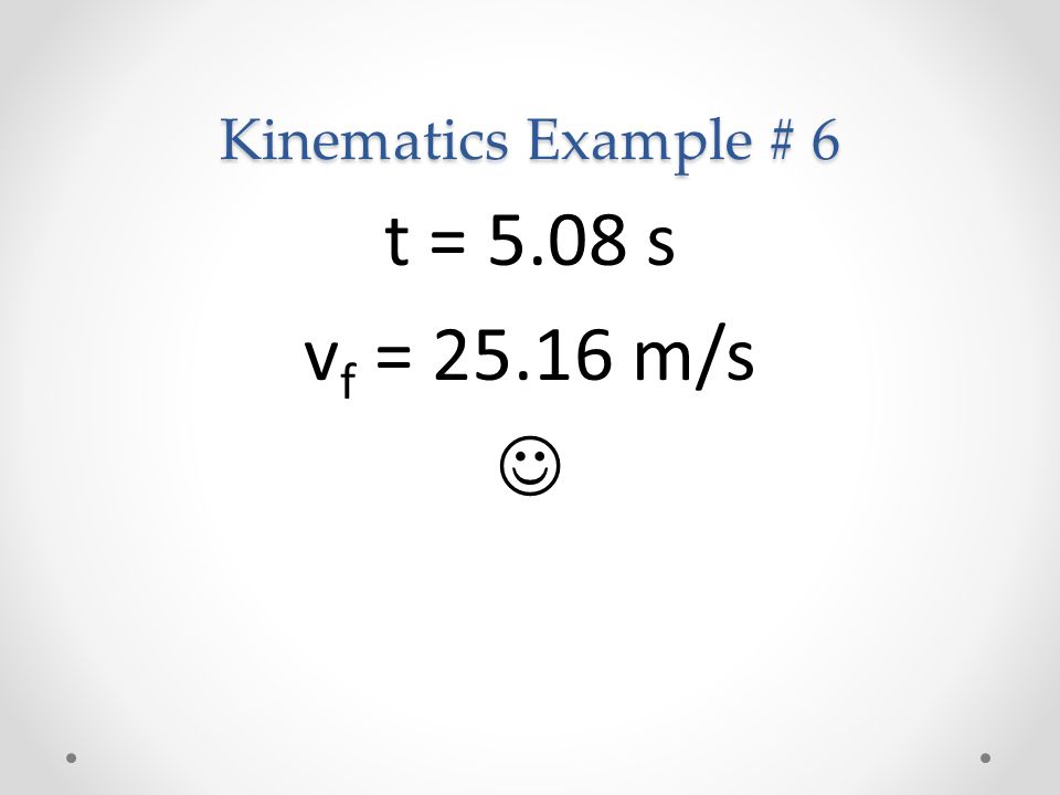 Kinematics Example # 6 t = 5.08 s v f = m/s