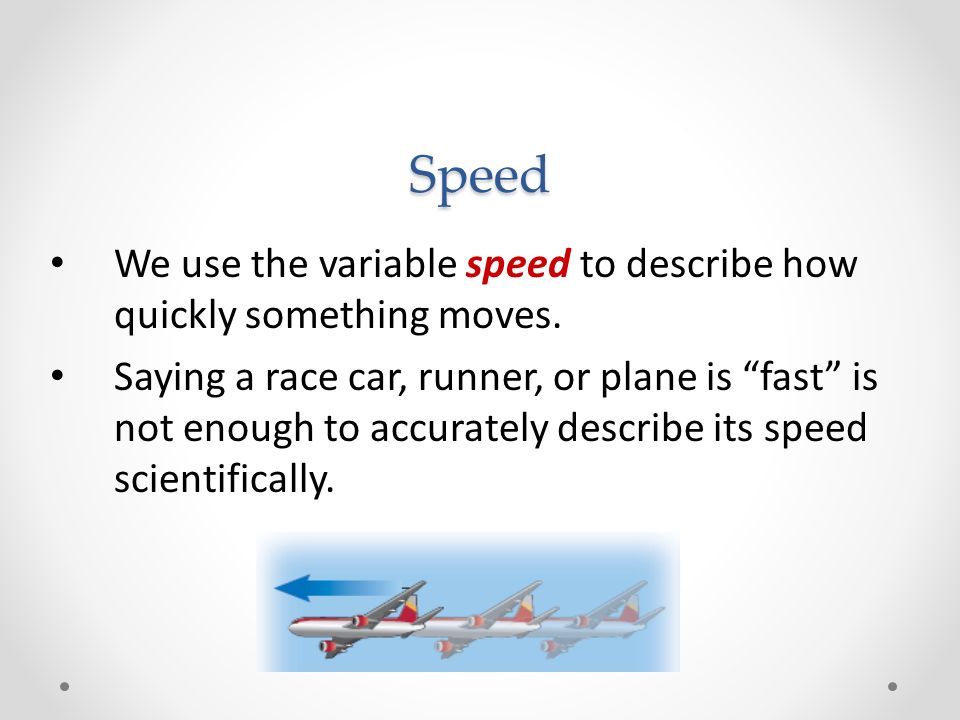 Speed We use the variable speed to describe how quickly something moves.