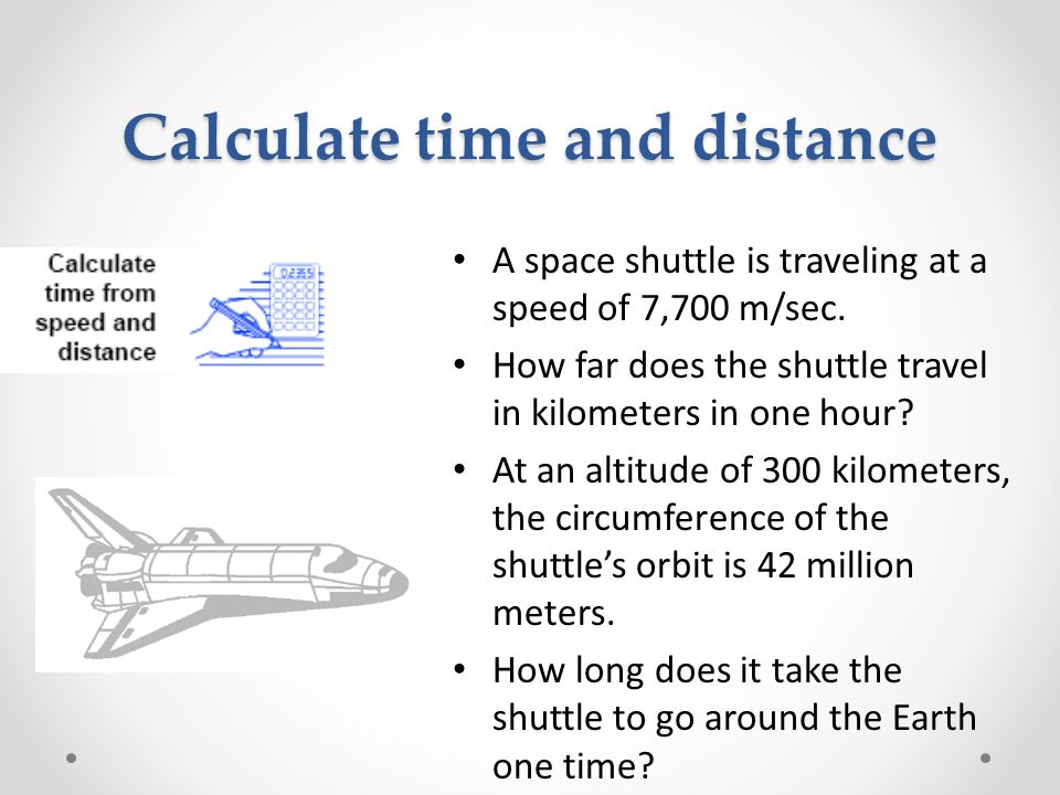 Calculate time and distance A space shuttle is traveling at a speed of 7,700 m/sec.