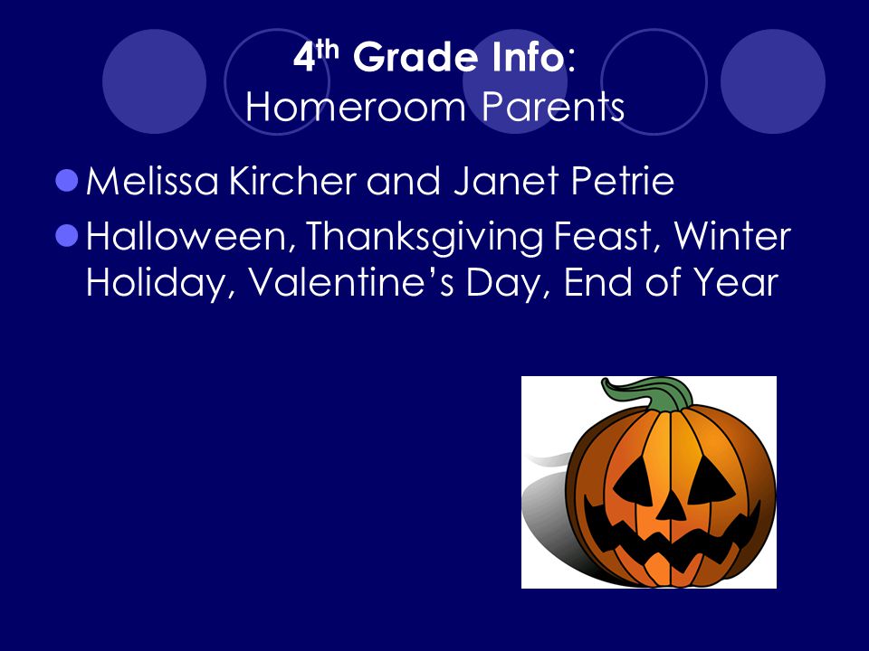 4 th Grade Info : Homeroom Parents Melissa Kircher and Janet Petrie Halloween, Thanksgiving Feast, Winter Holiday, Valentine’s Day, End of Year